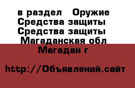  в раздел : Оружие. Средства защиты » Средства защиты . Магаданская обл.,Магадан г.